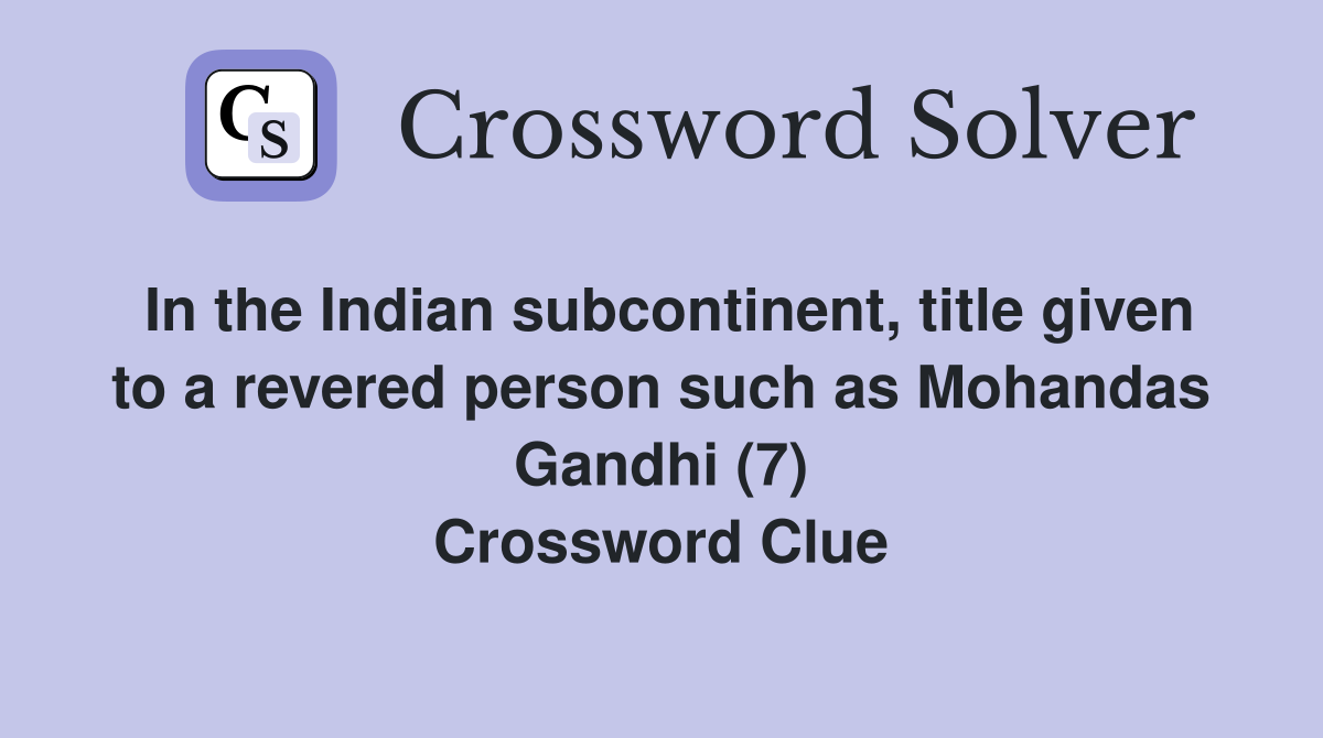 In the Indian subcontinent, title given to a revered person such as Mohandas Gandhi (7
